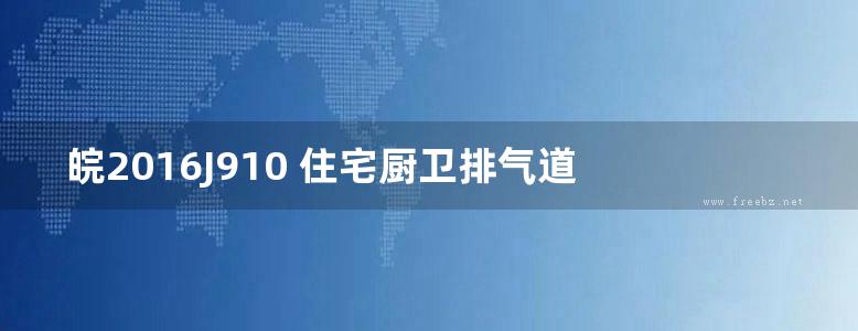 皖2016J910 住宅厨卫排气道 一单道式改性菱镁水泥排气道系统图集 